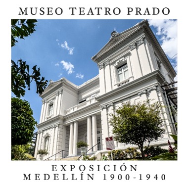 MUSEO TEATRO PRADO: MEDELL&Iacute;N 1900-1940 &iexcl;Abierto de jueves a s&aacute;bados!