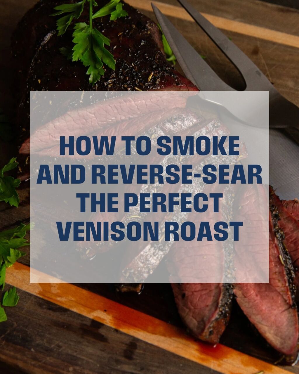 How to Smoke & Reverse-Sear the Perfect Venison Roast
