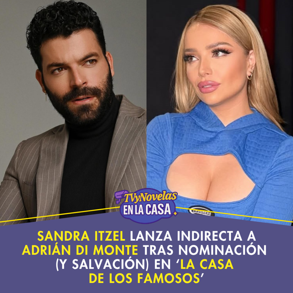 Sandra Itzel lanza indirecta a Adri&aacute;n Di Monte tras nominaci&oacute;n (y salvaci&oacute;n) en &lsquo;La Casa de los Famosos&rsquo;