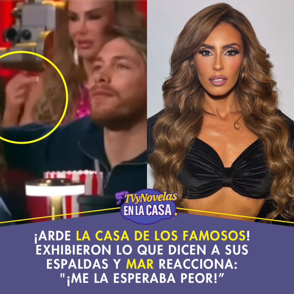  &iexcl;Arde La Casa de los Famosos! Exhibieron lo que dicen a sus espaldas y Mar reacciona:"&iexcl;Me la esperaba peor!&rdquo;