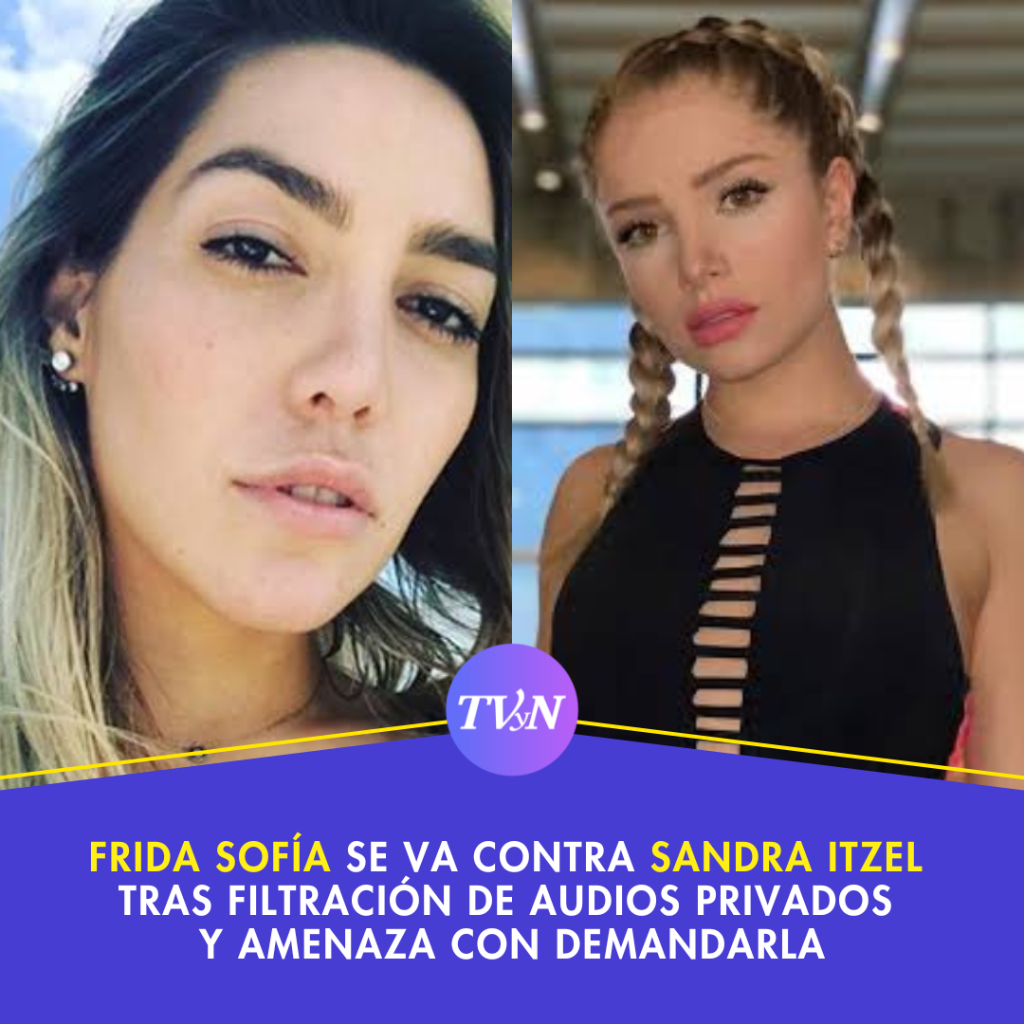 Frida Sof&iacute;a se va contra Sandra Itzel tras filtraci&oacute;n de audios privados y amenaza con demandarla