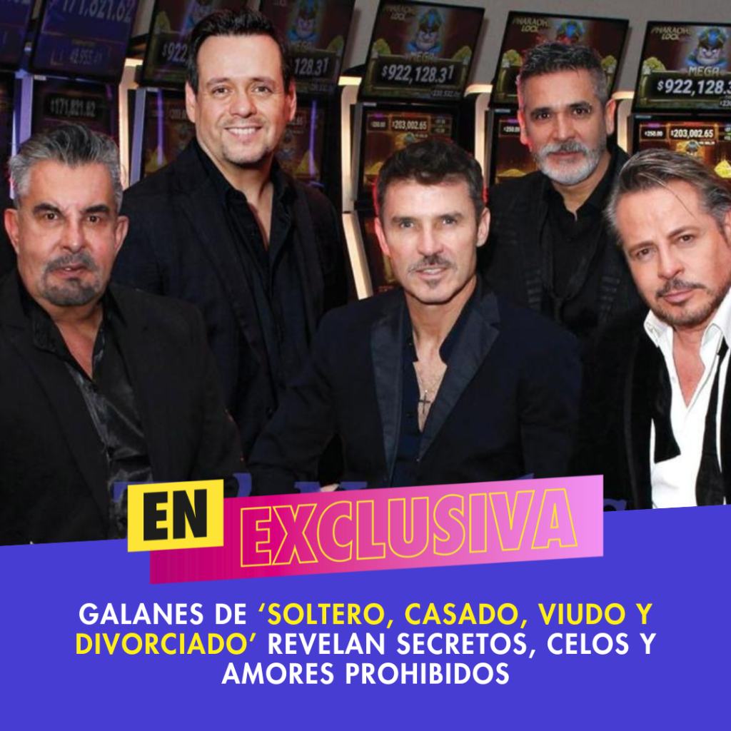 Galanes de &lsquo;Soltero, casado, viudo y divorciado&rsquo; revelan secretos, celos y amores prohibidos