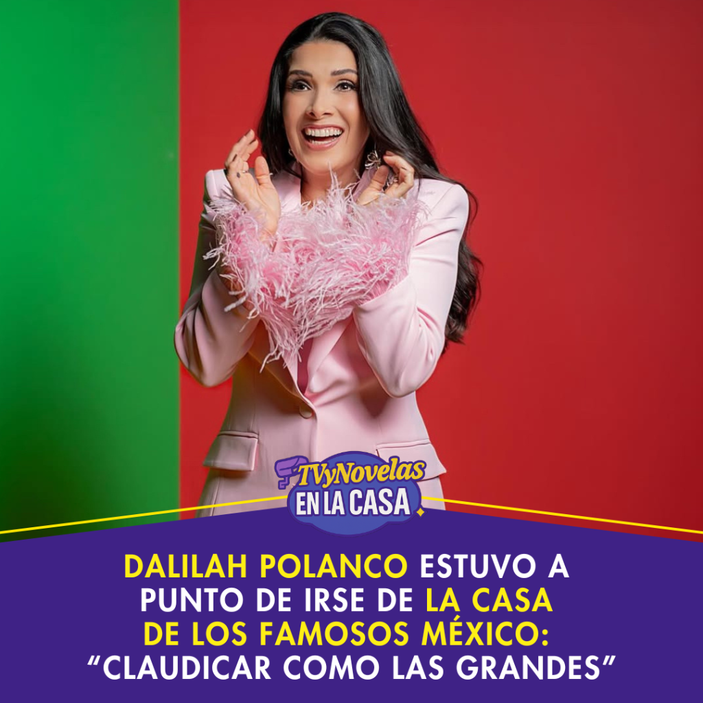 Dalilah Polanco estuvo a punto de irse de La Casa de los Famosos M&eacute;xico: &ldquo;Claudicar como las grandes&rdquo;