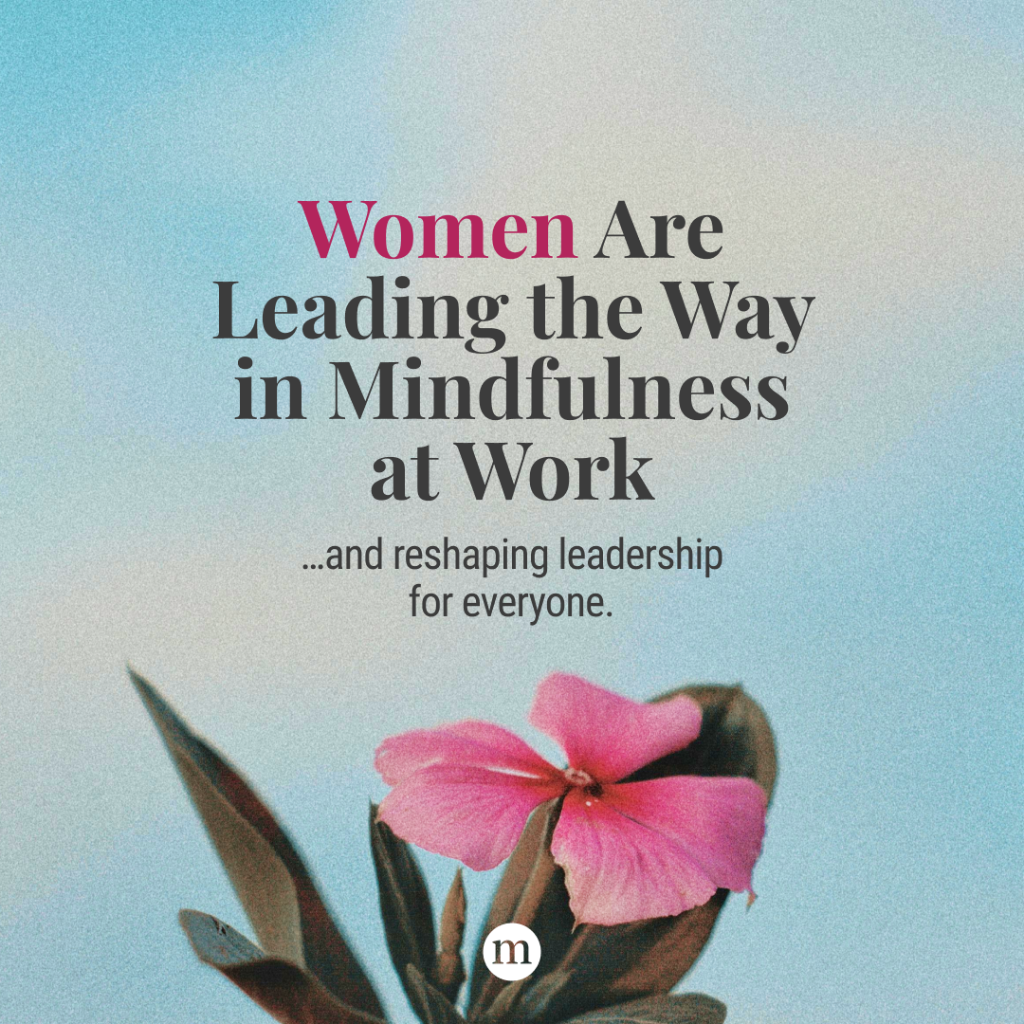 Women Are Leaders of Mindfulness at Work&mdash;Here&rsquo;s Why