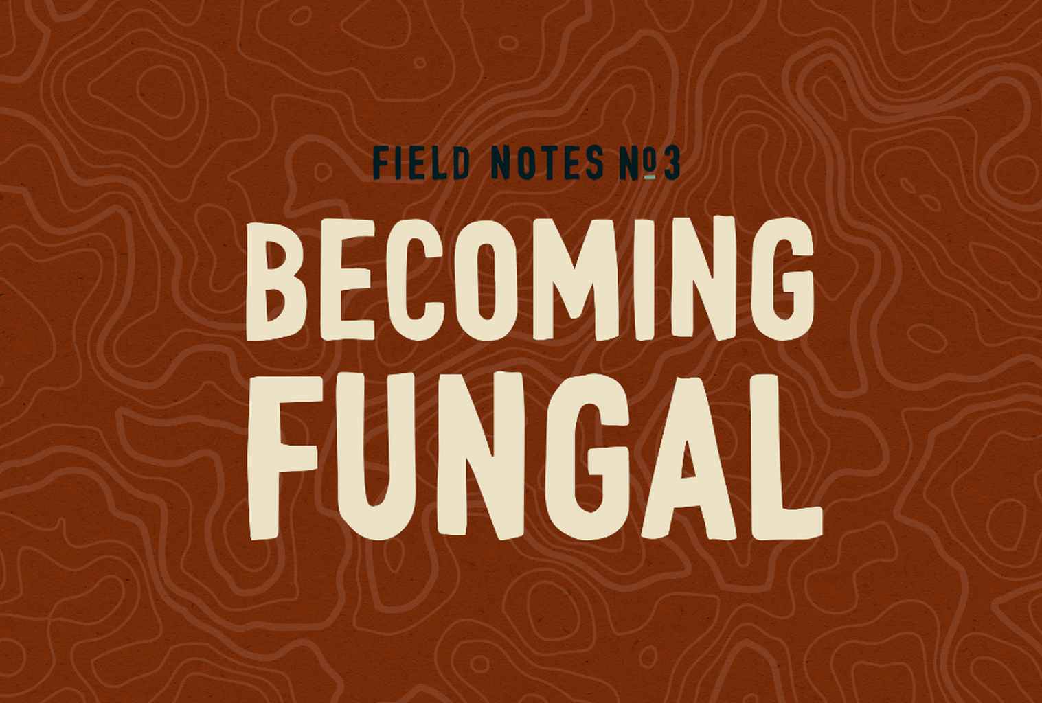 🍄 Field Notes #3: Becoming Fungal