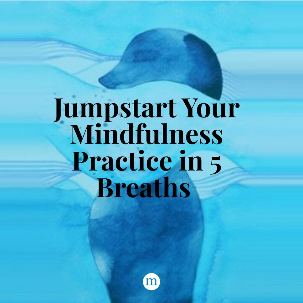 Jumpstart Your Mindfulness Practice in 5 Breaths