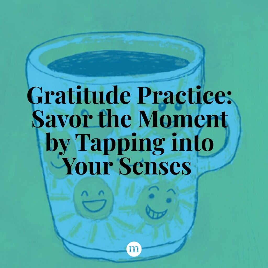Gratitude Practice: Savor the Moment by Tapping into Your Senses