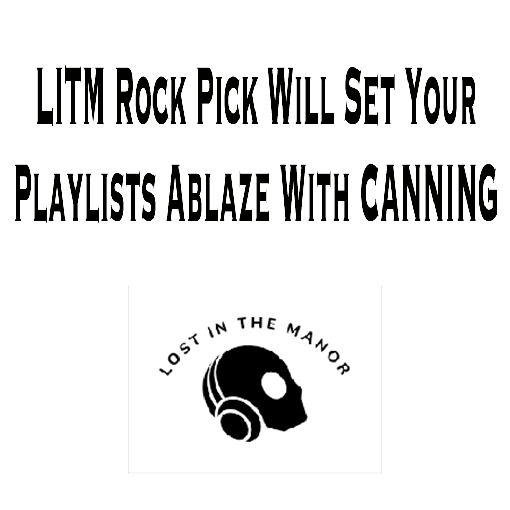 LITM Rock Pick Will Set Your Playlists Ablaze With CANNING