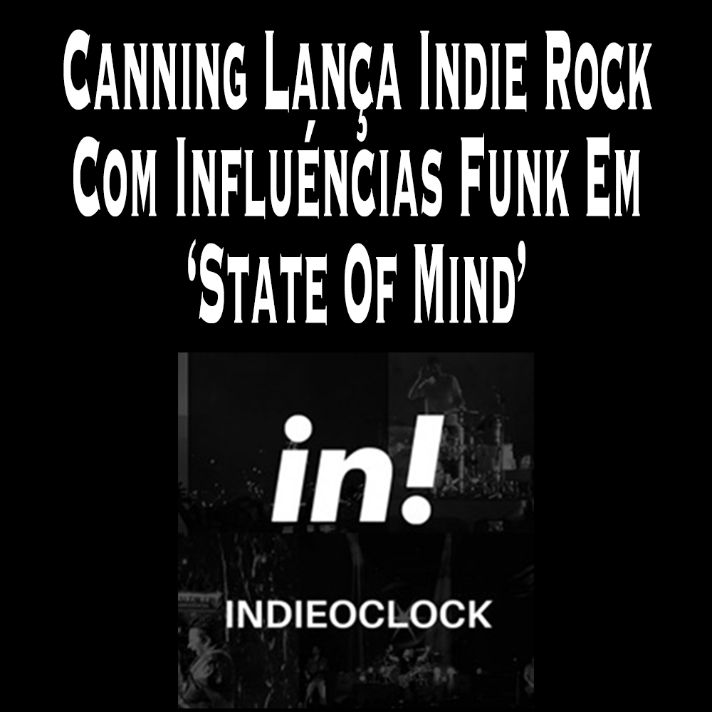 Canning Lan&ccedil;a Indie Rock Com Influ&ecirc;ncias Funk Em 'State Of Mind'