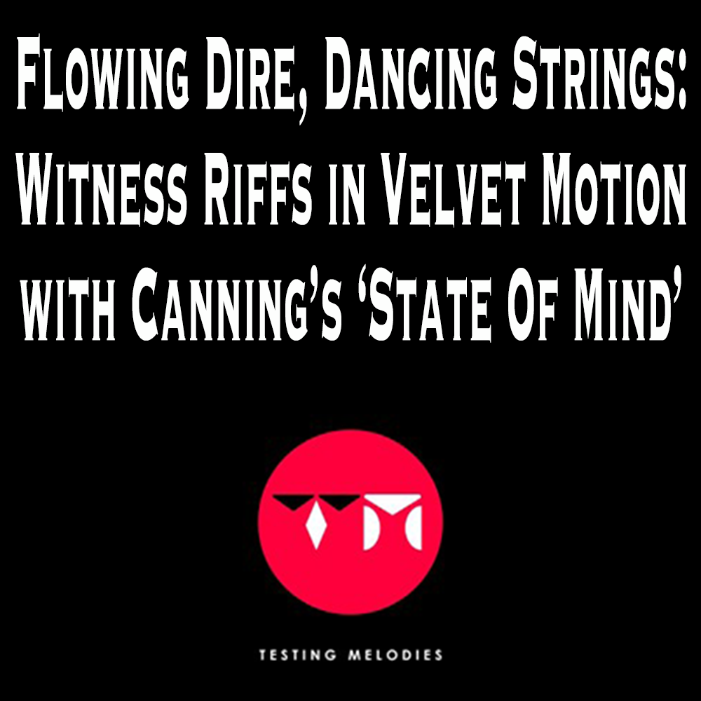 Flowing Dire, Dancing Strings: Witness Riffs in Velvet Motion with Canning's 'State of Mind'