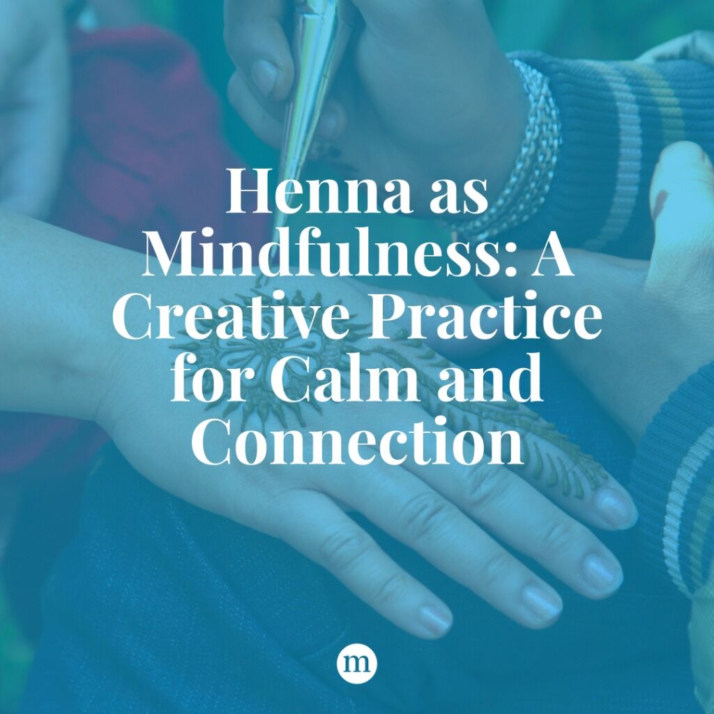 Henna as Mindfulness: A Creative Practice for Calm and Connection