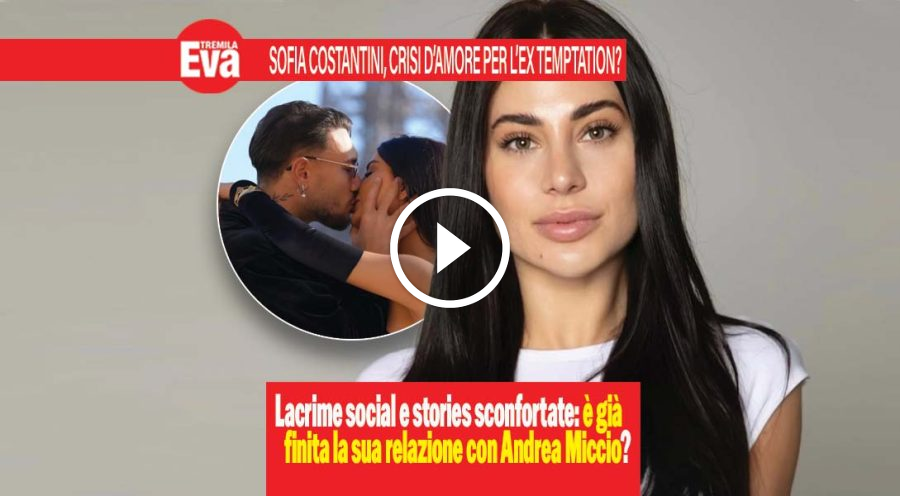 Sofia Costantini, il nuovo amore con Andrea &egrave; al capolinea?