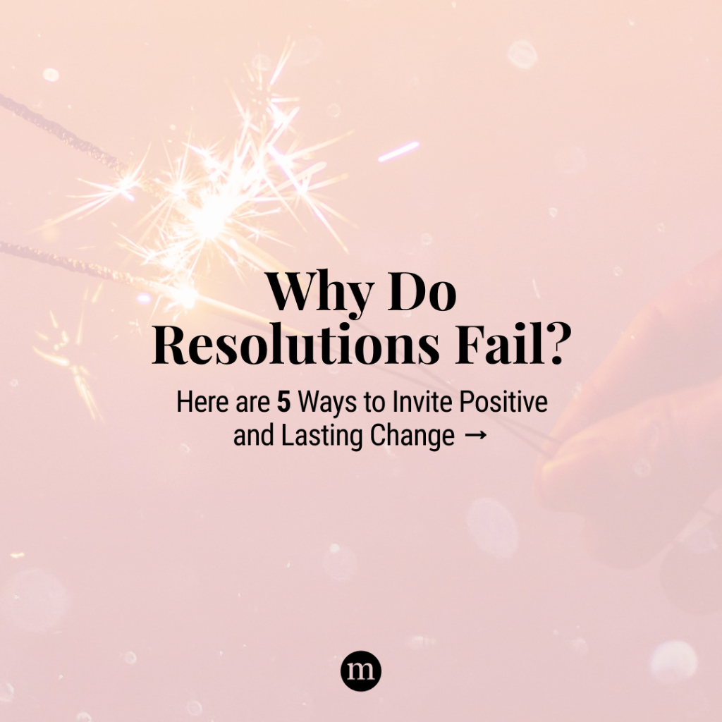 Why Do Resolutions Fail? 5 Ways to Invite Positive and Lasting Change