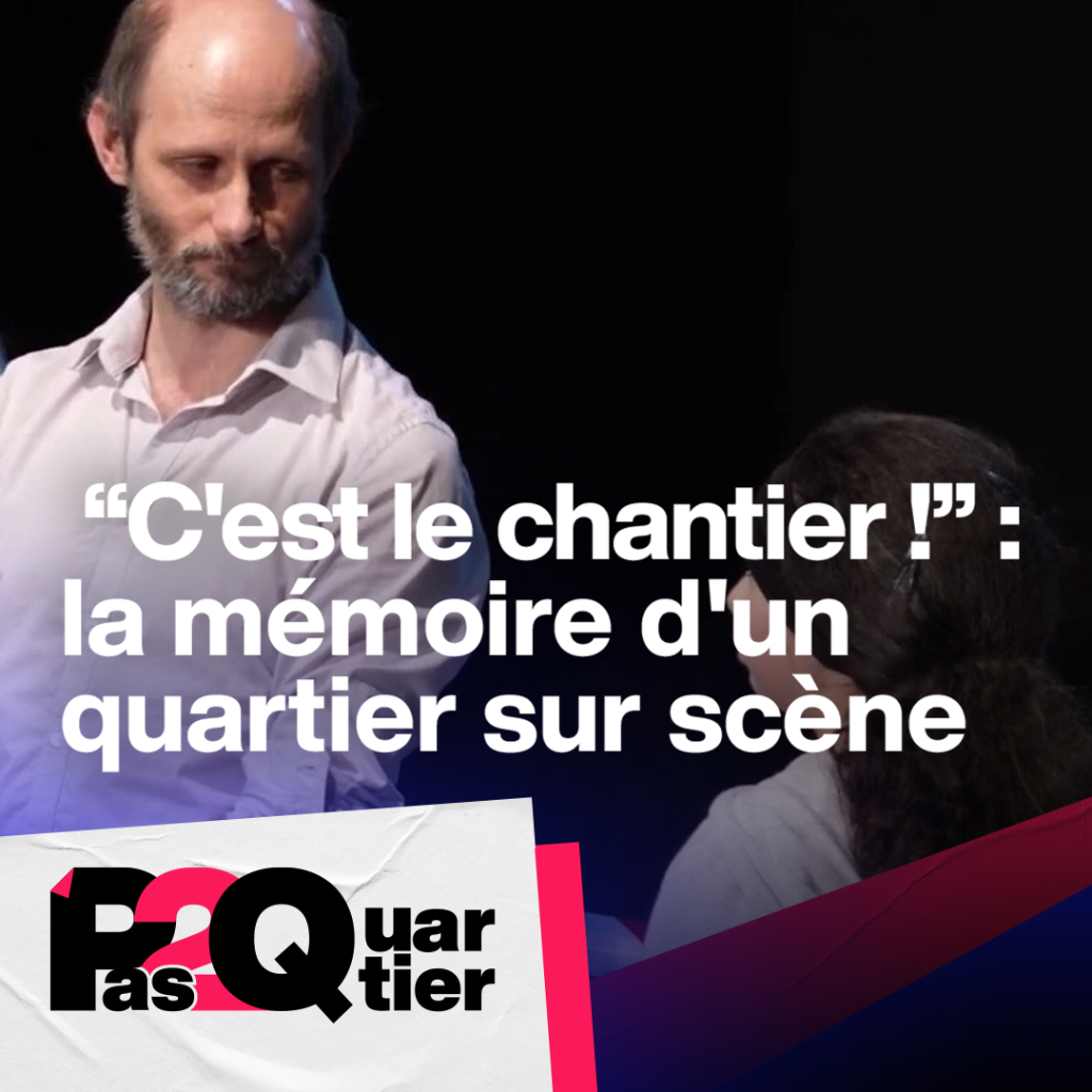  "C'est le chantier !" : la m&eacute;moire d'un quartier sur sc&egrave;ne