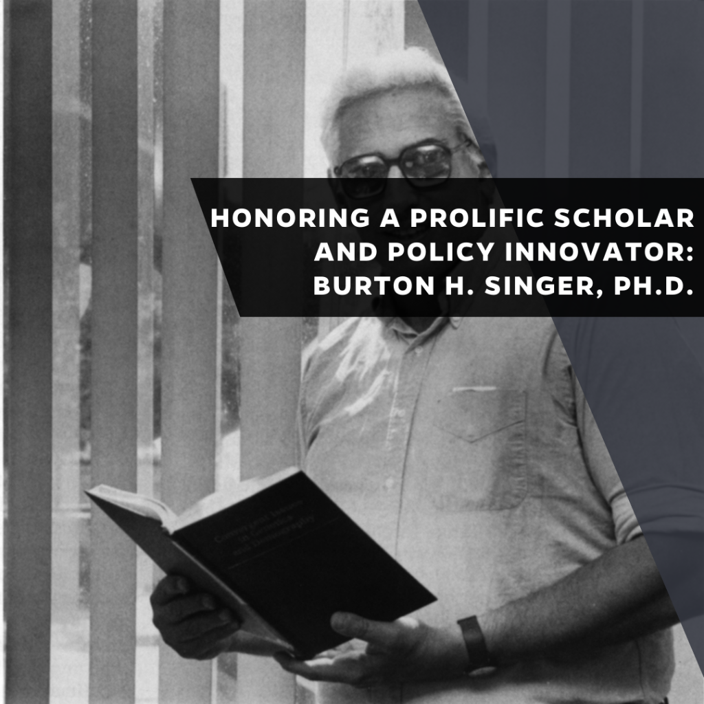 Honoring a prolific scholar and policy innovator: Burton H. Singer, Ph.D.