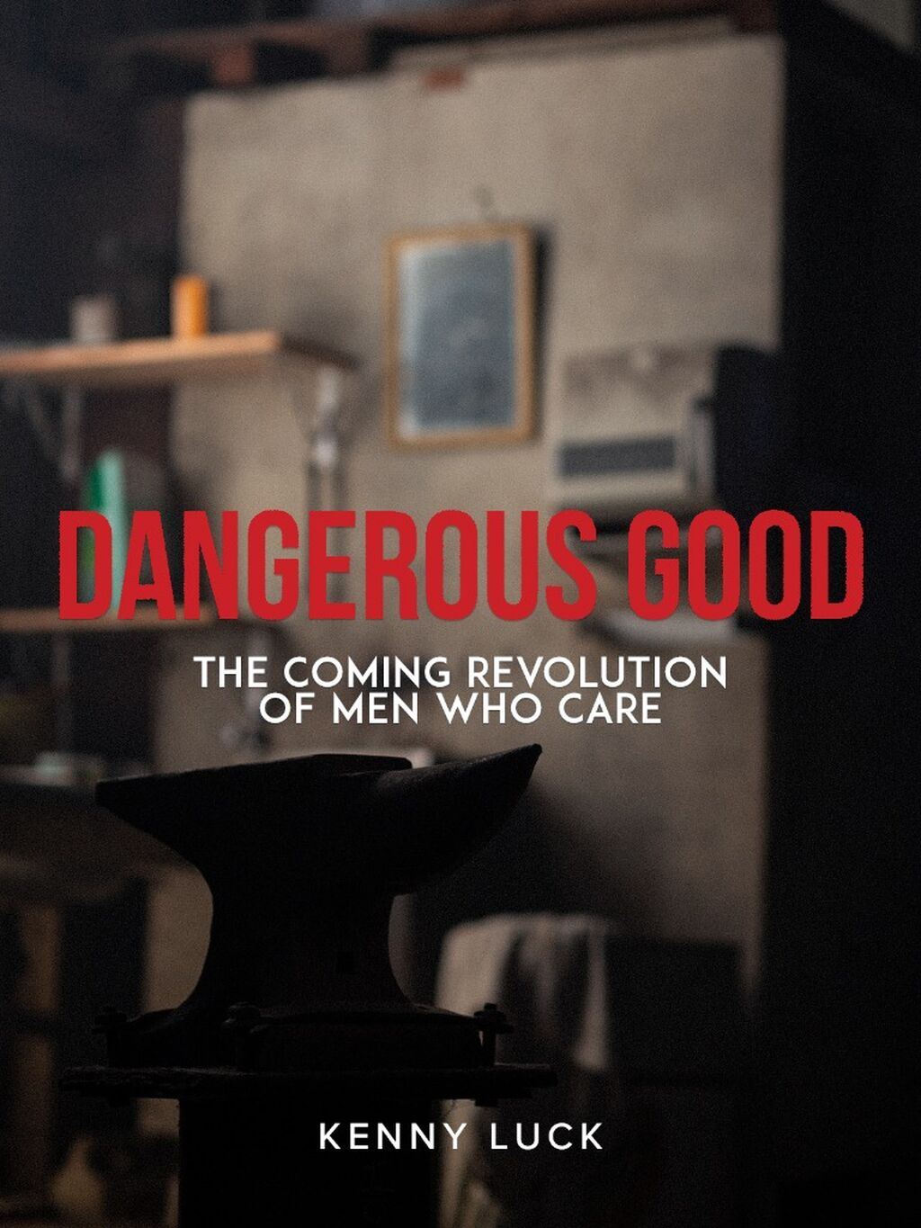 Dangerous Good: The Coming Revolution of Men Who Care