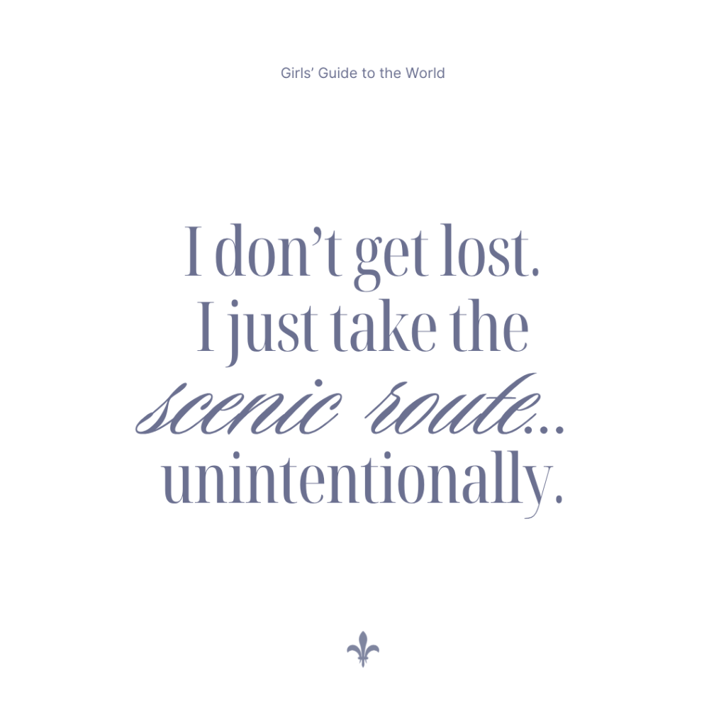 I don't get lost, I take the scenic route.. unintentionally 