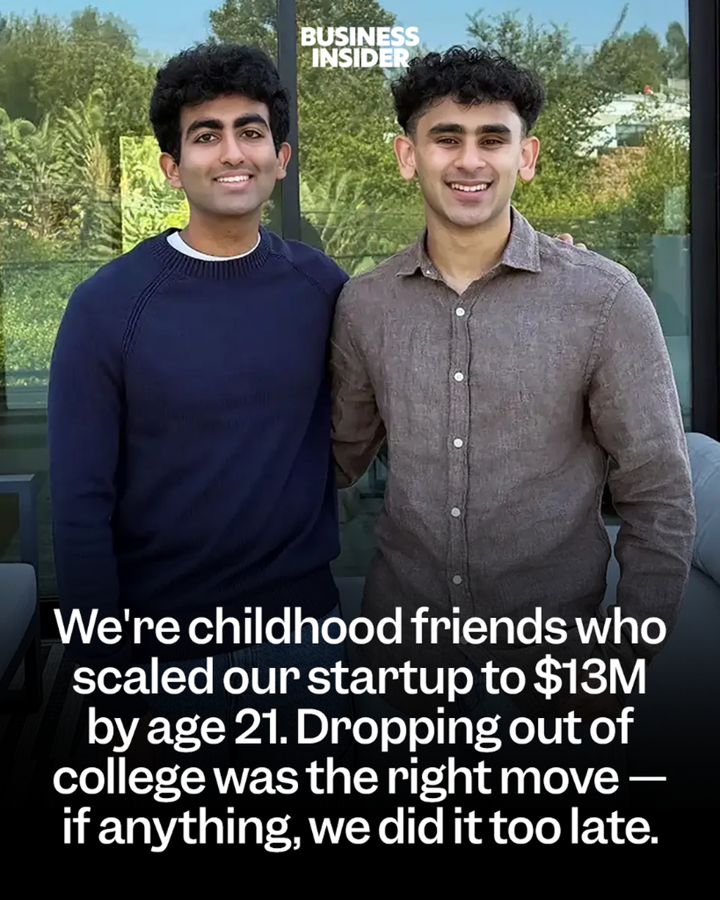 We're childhood friends who scaled our startup to $13M by age 21. Dropping out of college was the right move &mdash; if anything, we did it too late.