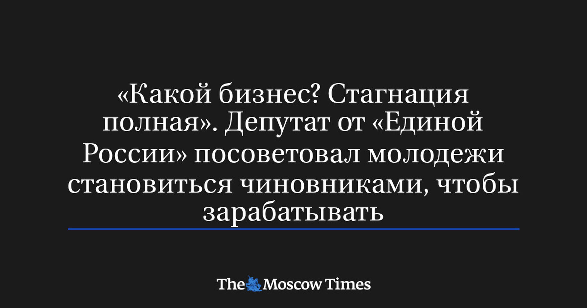 Какой бизнес? Стагнация полная. Депутат от Единой России посоветовал молодежи становиться чиновниками чтобы зарабатывать