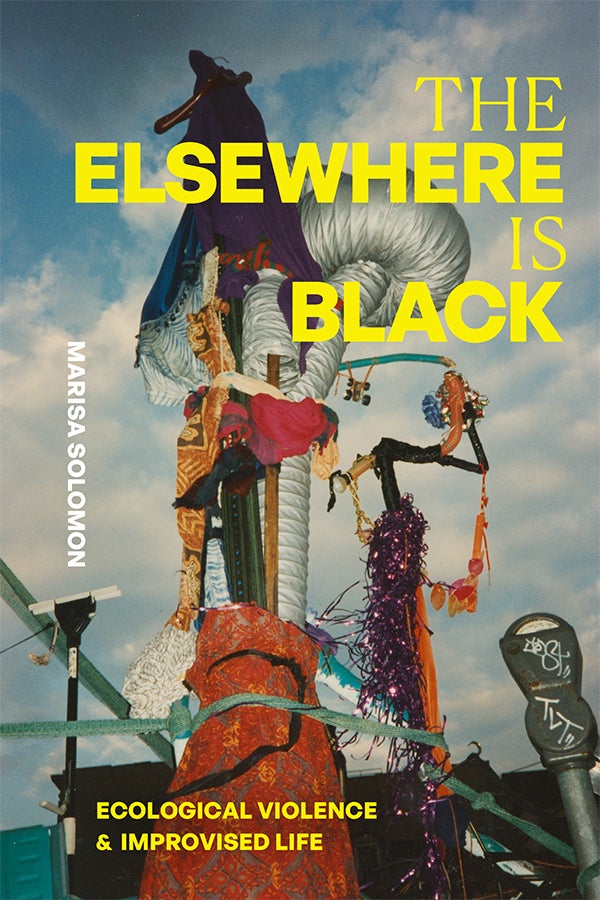 The Elsewhere Is Black: Ecological Violence and Improvised Life by Marisa Solomon 