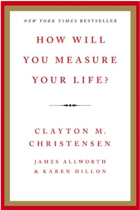 How Will You Measure Your Life? by: Clayton Christensen, Karen Dillon, and James Allworth