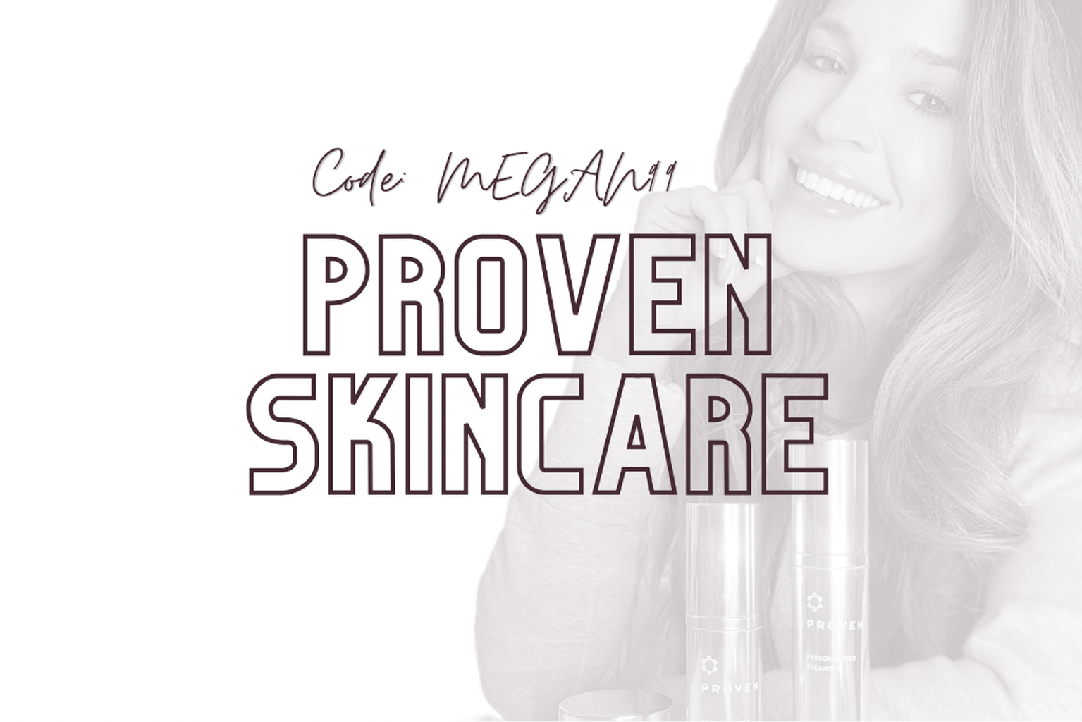 Proven Skincare | code: MEGAN99