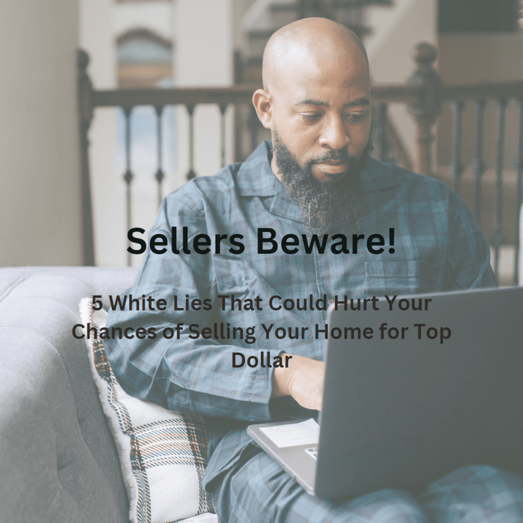 Sellers Beware! 5 White Lies That Could Hurt Your Chances of Selling Your Home for Top Dollar
