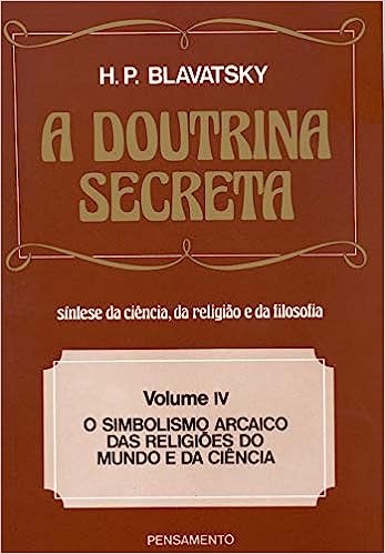 A Doutrina Secreta - (Vol. IV): O Simbolismo Arcaico das Religi&otilde;es do Mundo e da Ci&ecirc;ncia - H. P. Blavatsky