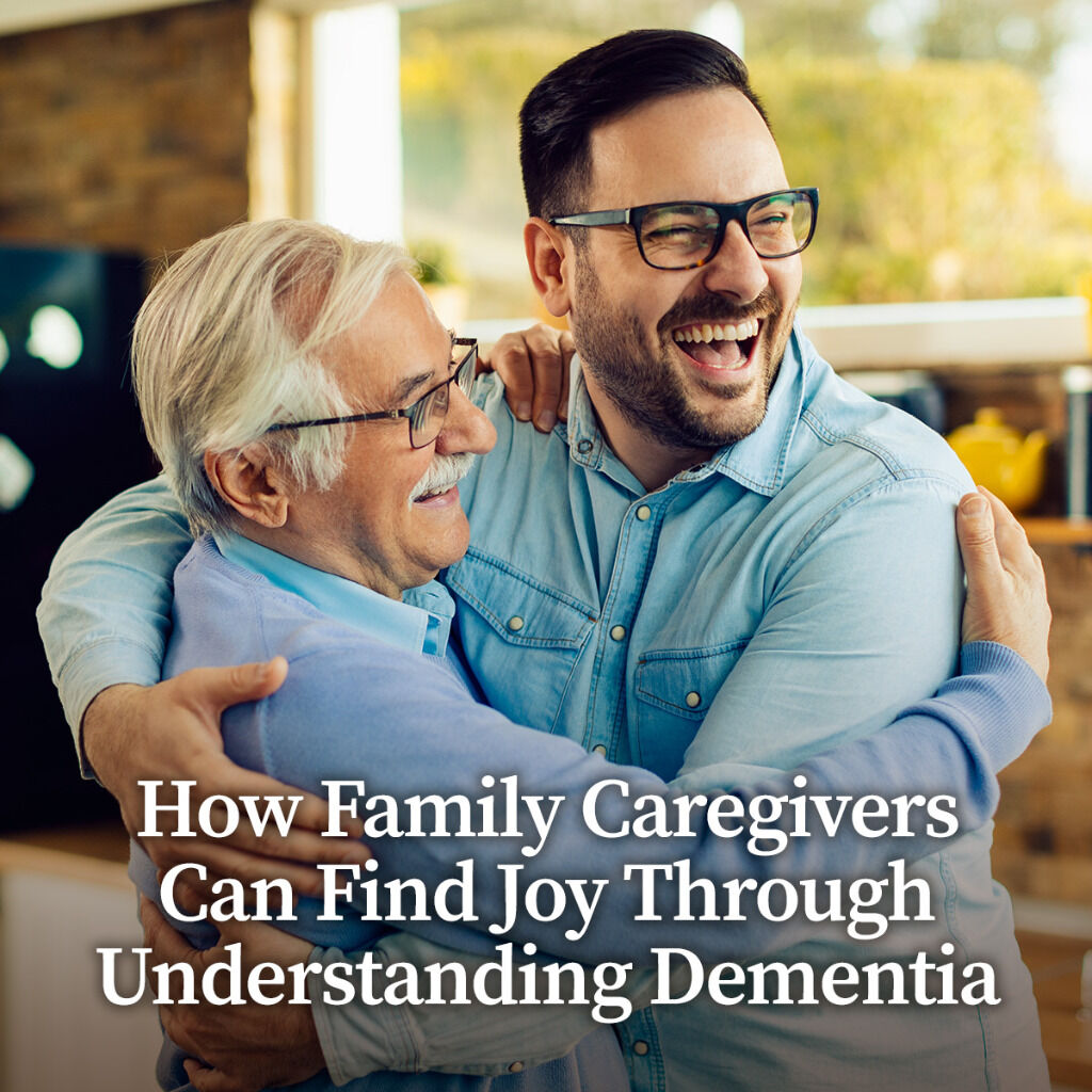 How Family Caregivers Can Find Joy Through Understanding Dementia
