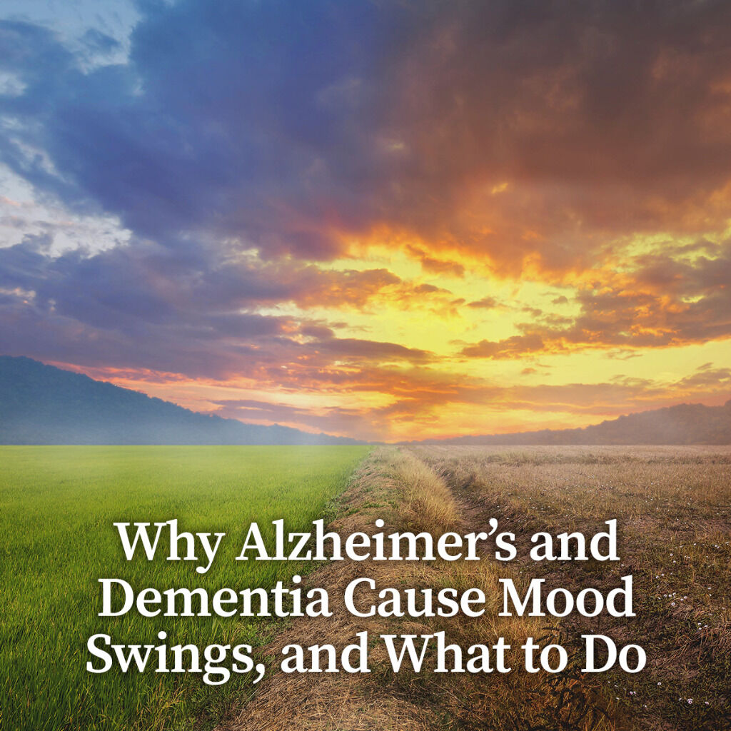 Why Alzheimer&rsquo;s and Dementia Cause Mood Swings, and What to Do About Them