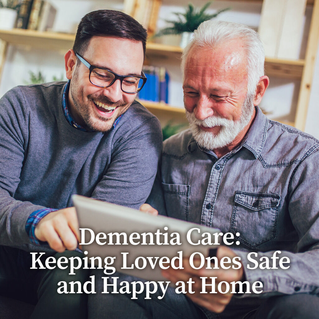 Dementia Care: Keeping Loved Ones Safe and Happy at Home