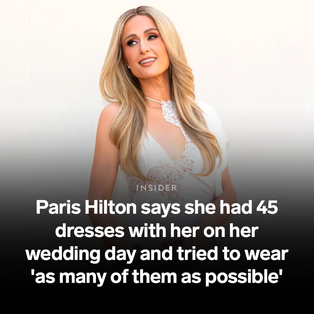 Paris Hilton says she had 45 dresses with her on her wedding day and tried to wear 'as many of them as possible'