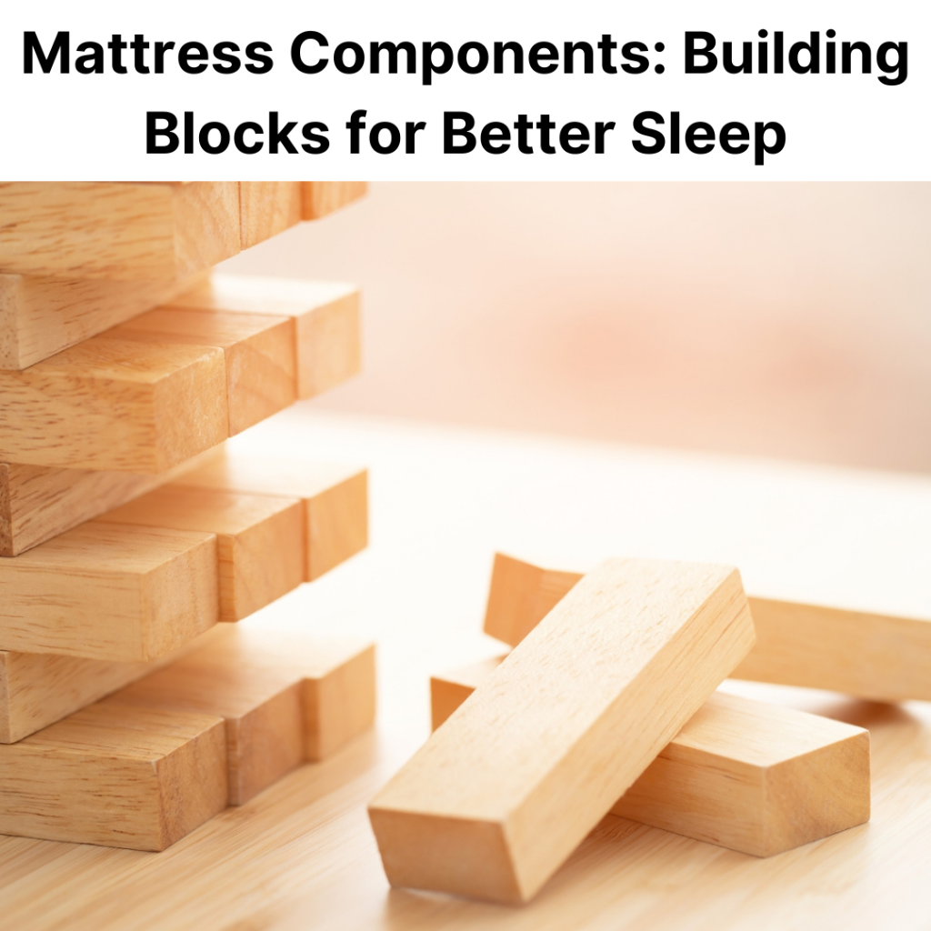 Mattress Components: Building Blocks for Better Sleep