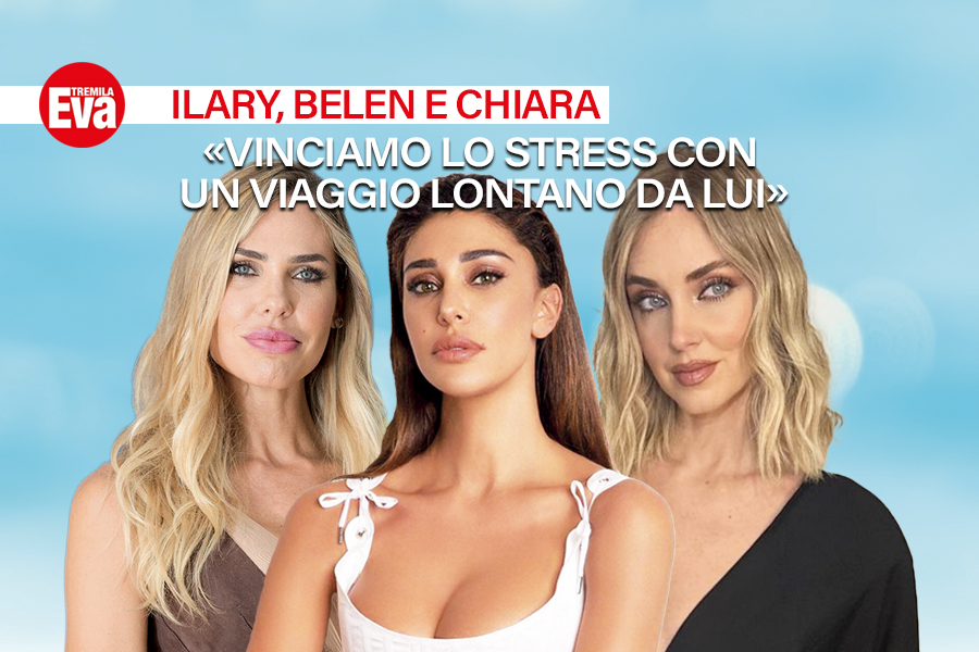Ilary Blasi, Belen Rodriguez e Chiara Ferragni: il viaggio per ritrovare se stesse si fa con le persone del cuore... o anche da sole! - EvaTremila