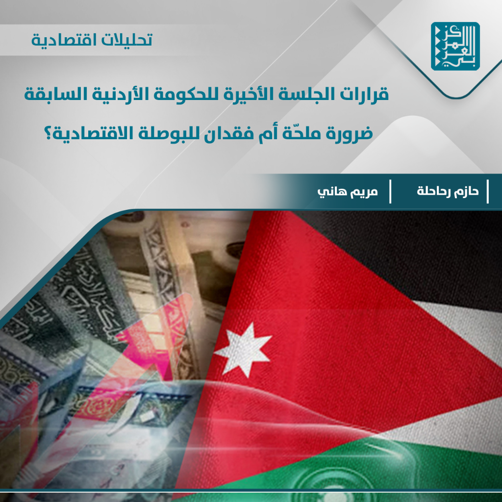 تحليلات اقتصادية | قرارات الجلسة الأخيرة للحكومة الأردنية السابقة: ضرورة ملحّة أم فقدان للبوصلة الاقتصادية؟