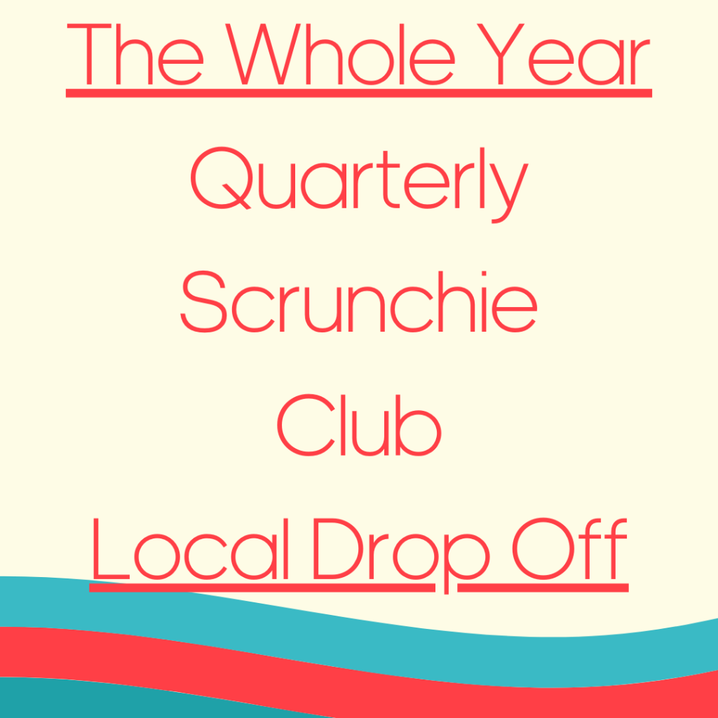 THE 2026 Quarterly Scrunchie Club - Local Drop Off