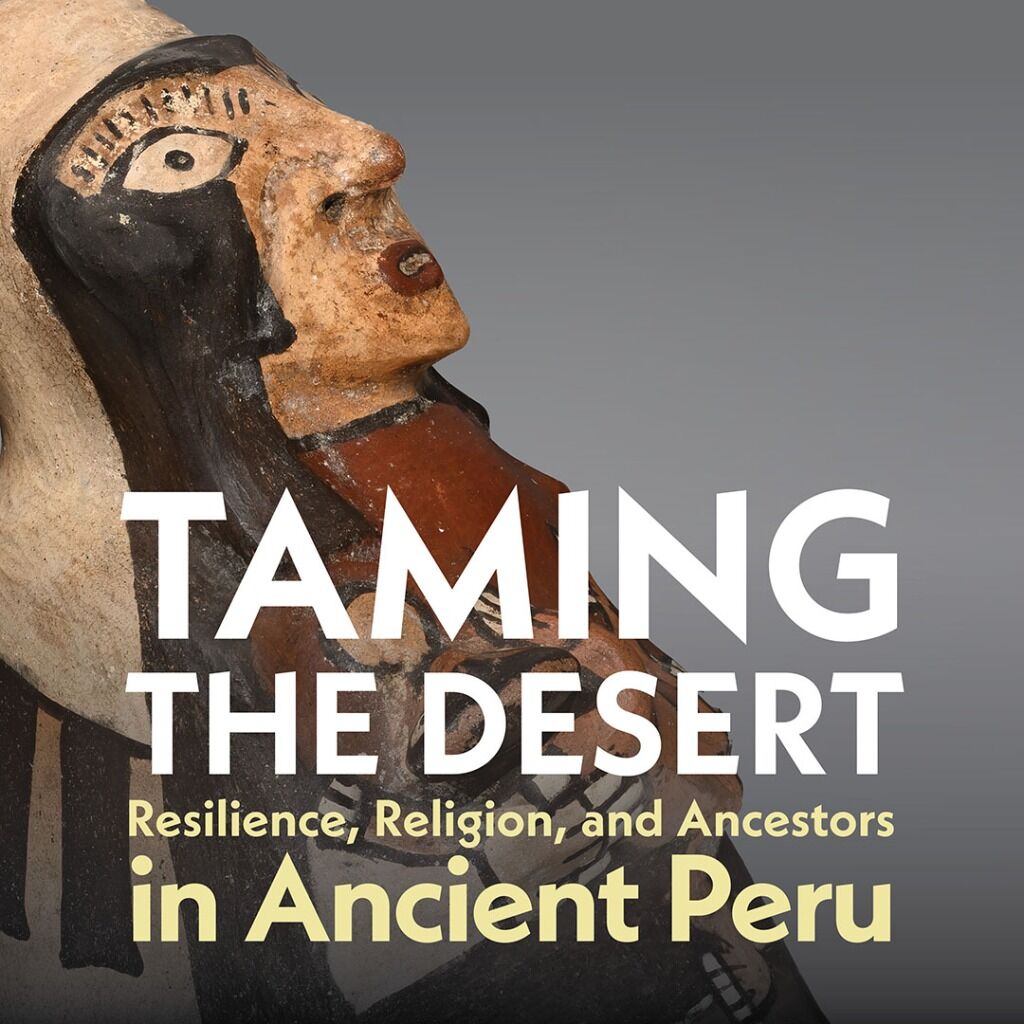 Current Exhibition - Taming the Desert: Resilience, Religion, and Ancestors in Ancient Peru